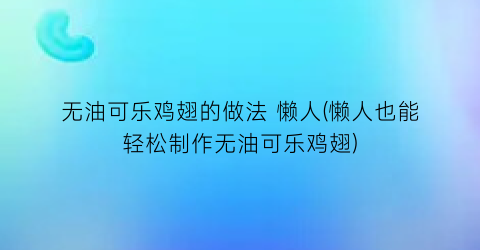 无油可乐鸡翅的做法 懒人(懒人也能轻松制作无油可乐鸡翅)